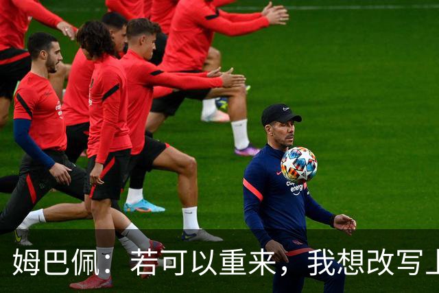 姆巴佩：若可以重来，我想改写上届世界杯决赛+巴黎vs拜仁的结果