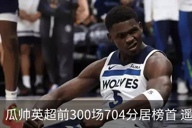 瓜帅英超前300场704分居榜首 遥遥领先第2名穆帅
